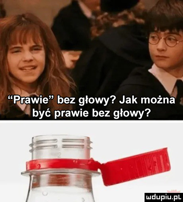 x paawie bez głowy jak można być prawie bez głowy