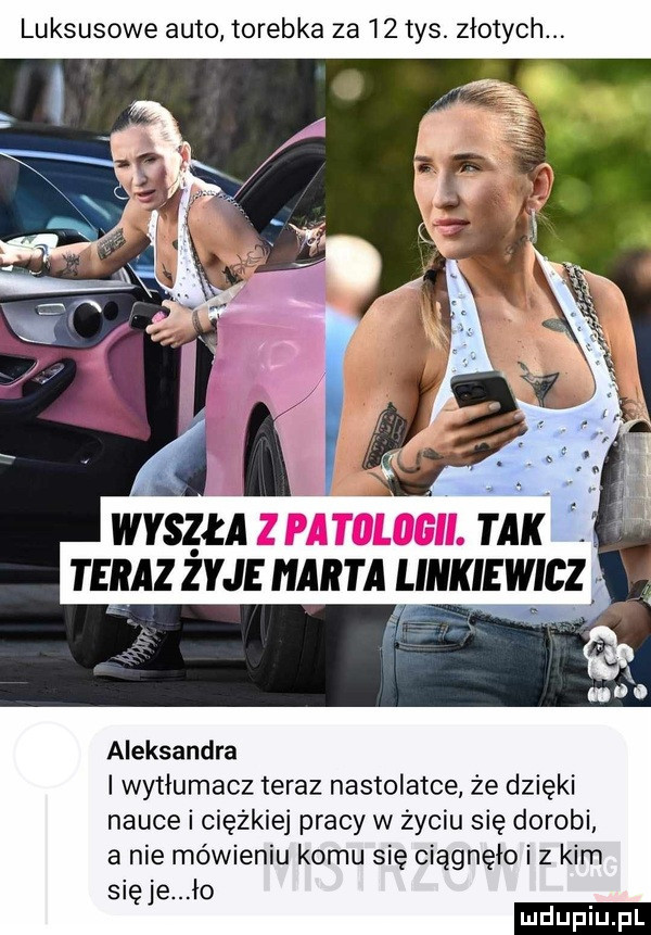 luksusowe auto torebka za    tys. złotych aleksandra i wytłumacz teraz nastolatce że dzięki nauce i ciężkiej pracy w życiu się dorobi a nie mówieniu komu się ciągnęło i z kim sieje io