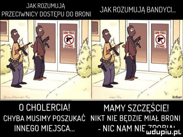 jak rozumuja przeciwnicy dostępu du brom jak rozumuja bandycl   cholercia mamy szczęście chyba musimy poszukac nikt nie będzie mial brani innego miejsca. nic nam ni jaga gh