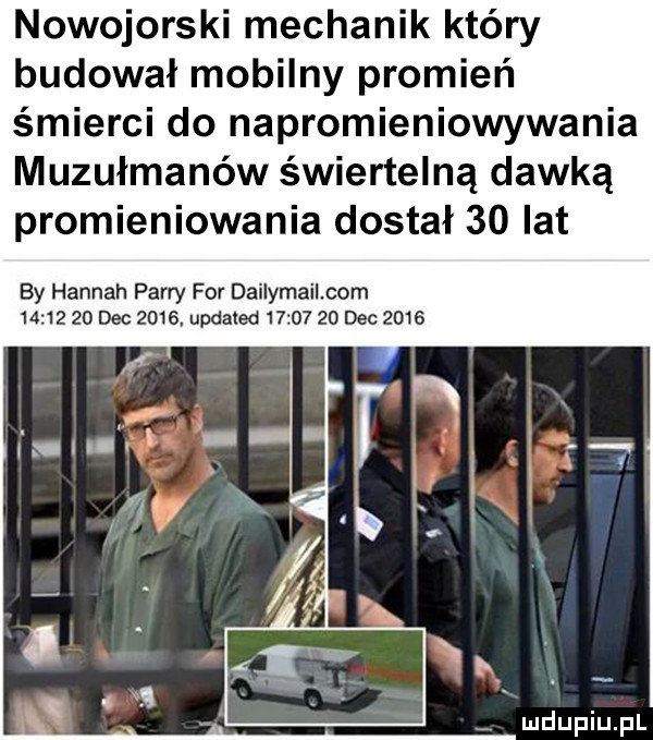 nowojorski mechanik który budował mobilny promień śmierci do napromieniowywania muzułmanów śmiertelną dawką promieniowania dostał    lat by hannah parry for dailymail com          dec      updated          dec