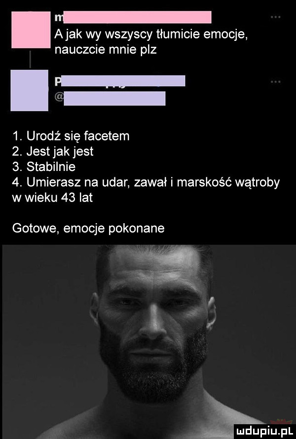 abak wy wszyscy tłumicie emocje nauczcie mnie paz  . urodź się facetem  . jest jak jest  . stabilnie  . umierasz na udar zawał i marskość wątroby w wieku    lat gotowe emocje pokonane lan min pl