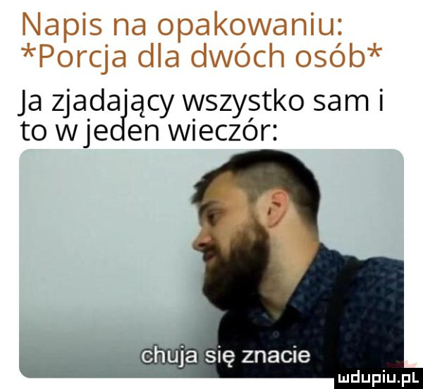 napis na opakowaniu porcja dla dwóch osób ja zjada ący wszystko sam i to wie en wieczór jé się znacie