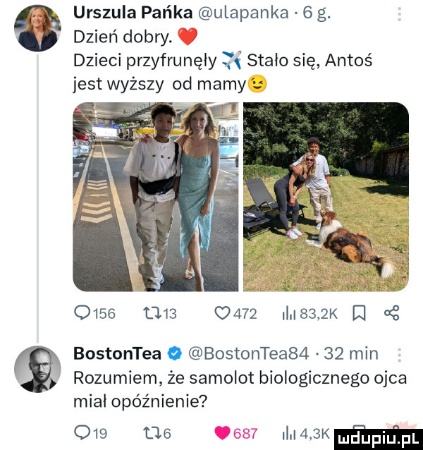 urszula packa ulapanka   g. dzień dobry. dzieci przyfrunęły stało się antoś jest wyższy od mamy u                    k w bostontea   bostontea      min rozumiem że samolot biologicznego ojca miał opóźnienie     ma i    k m