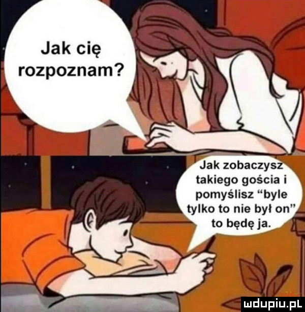 takiego gościa i pomyślisz byle ty