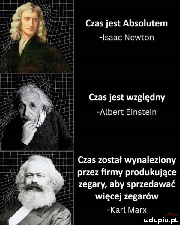 czas jest absolutem lsaac newton czas jest względny albert einstein czas został wynaleziony przez firmy produkujące zegary aby sprzedawać więcej zegarów karl marx