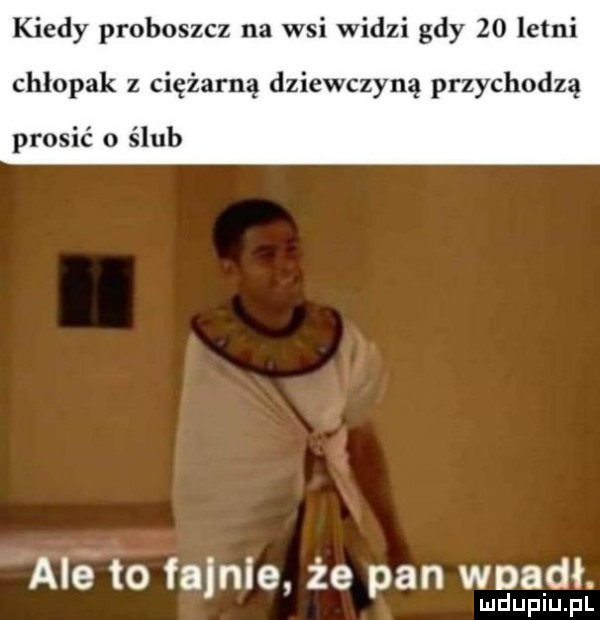 kiedy proboszcz na wsi widzi gdy    letni chłopak ciężarną dziewczyną przychodzą prosić o ślub aneto fajnie. że pan wpadł