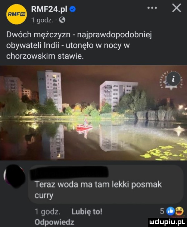 rmf   pi. x   godz.   dwóch mężczyzn najprawdopodobniej obywateli indii utonęło w nocy w chorzowskim stawie. teraz woda ma tam iekki posmak curry   godz. lubię to   o odpowiedz
