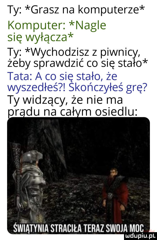 ty grasz na komputerze komputer nagle się wyłącza ty wychodzisz z piwnicy żeby sprawdzić co się saa   t ż v. ty widzącyje nie rca or du na ceł m osiedlu świątynia straciła teraz swoja m-c