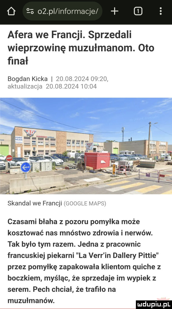 o eb okpi informaq e afera we francji. sprzedali wieprzowinę muzułmanom. oto finał bogdan kicka                  aklualizacia                skandal we francji google mbps czasami błaha z pozoru pomyłka może kosztować nas mnóstwo zdrowia i nerwów. tak bylo tym razem. jedna z pracownic francuskiej piekarni la verr in dallery pitcie przez pomyłkę zapakowala klientom quiche z boczkiem myśląc że sprzedaje im wypiek z serem. pech chcial że trafilo na muzułmanów. mm