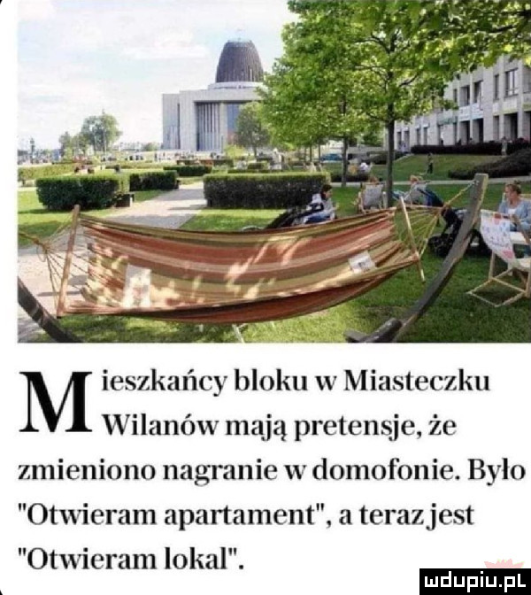 m ieszkańcy bloku w miasteczku wilanów mają pretensje. że zmieniono nagranie w domofonie. bylo otwieram apartament a teraz jest ludu iu. l otwieram lokal