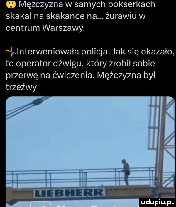 q mężczyzna w samych bokserkach skakał na skakance na. żurawiu w centrum warszawy. f nterweniowaia policja. jak się okazało to operator dźwigu który zrobił sobie przerwę na ćwiczenia. mężczyzna był trzeźwy ludupiu. pl