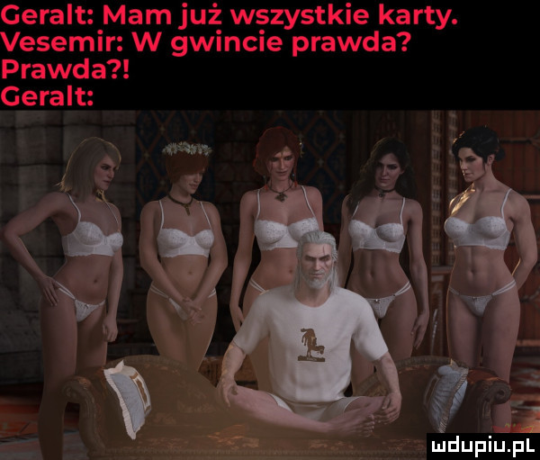 geralt mam już wszystkie karty. vesemir w gwincie prawda prawda geralt