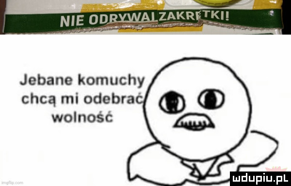 jebane komuchy chcą mi odegra wolność