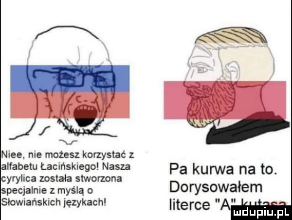 nice. nie możesz korzystać z alfabetu łacińskiego nasza pa kurwa na to cyrylica została stworzona specjalnie z myślą o dorysowałem słowiańskich językach iiterce u