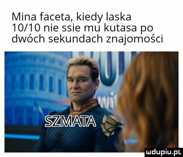 mina faceta kiedy ilska       nie ssie mu kutasa po dwóch sekundach znajomości