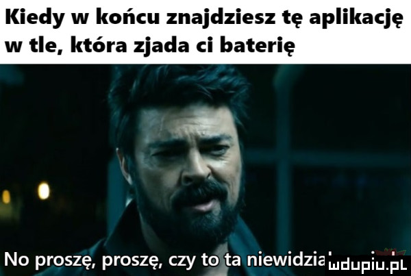kiedy w końcu znajdziesz tę aplikację w tle która zjada cl baterię no proszę proszę czy to ta niewidzia leufiu iiil