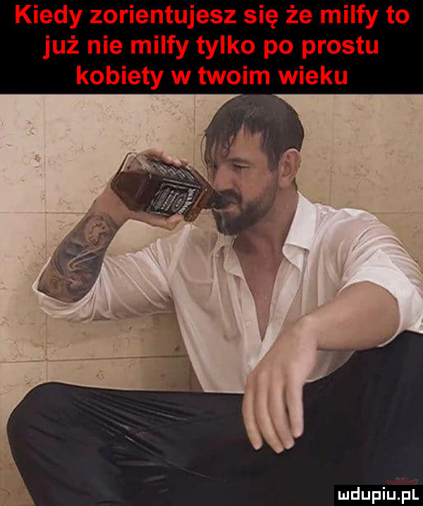 kiedy zorientujesz się że milmy to już nie milmy tylko po prestu kobiety w twoim wieku