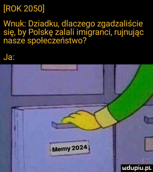 rok      wnuk dziadku dlaczego zgadzaliście się by polskę zalali imigranci rujnując nasze społeczeństwo  . f   fć memy      i ludu iu. l