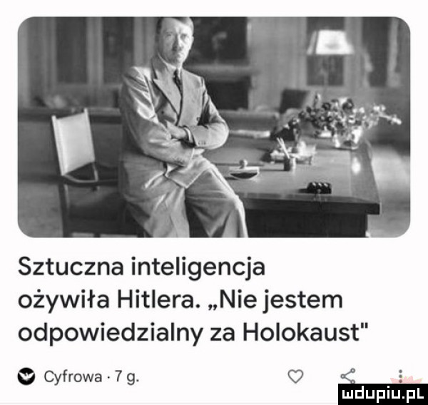 sztuczna inteligencja ożywiła hitlera. nie jestem odpowiedzialny za holokaust a cyfrowa   . ż