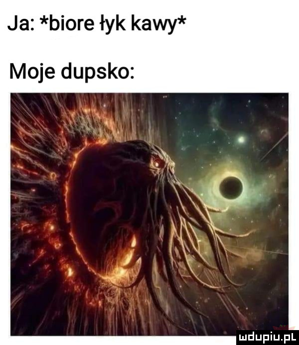 ja biore łyk kawy moje dupsko