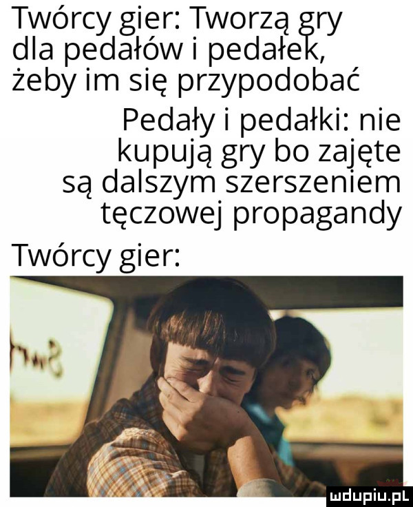 twórcy gier. tworzą ry dla pedałowi pedałki żeby im się przypodobać pedały pedałki nie kupują gry bo zajęte są dalszym szerszeniem tęczowej propagandy twórcy gier