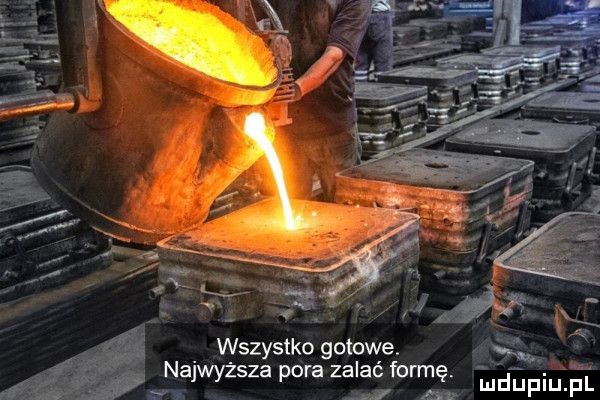 wszystko gotowe. lm najwyższa pora zalać formę