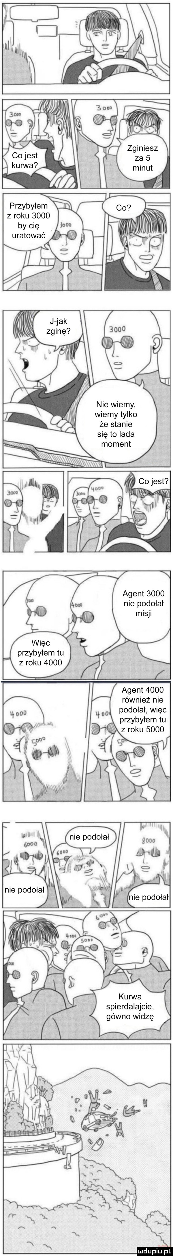 z roku      by cię uratować nie wiemy wiemy tylko że stanie się to lada agent      nie podołał przybyłem tu z roku      podołał więc przybyłem tu   roku      gówno widzę