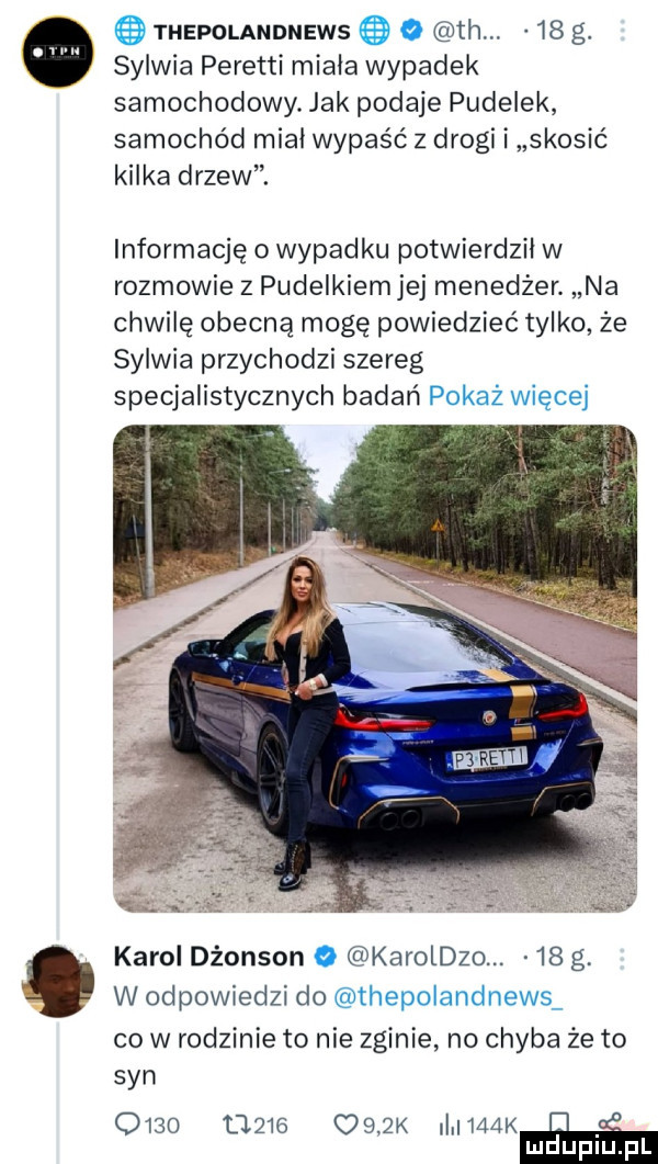 thepolandnews o th    g. sylwia peretti miala wypadek samochodowy. jak podaje pudelek samochód mial wypaść z drogi i skosić kilka drzew. informację o wypadku potwierdził w rozmowie z pudelkiemjej menedżer. na chwilę obecną mogę powiedzieć tylko że sylwia przychodzi szereg specjalistycznych badań pokaż więcej karol dżonson o karoldzo.    g w odpowiedzi do thepolandnews co w rodzinie to nie zginie no chyba że to syn                k ii    ki mduplu pl