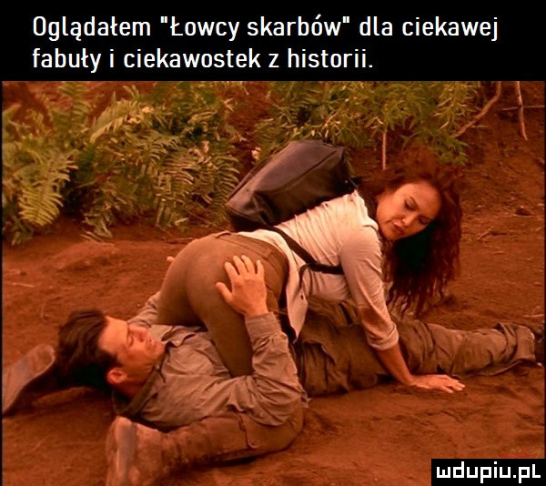 oglądałem łowcy skarbów dla ciekawej fabuły i ciekawostek z historii.   r mdupiuziuli