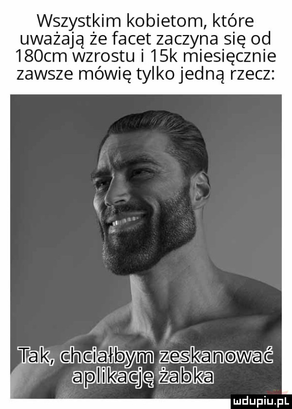 wszystkim kobietom które uważają że facet zaczyna się od    cm wzrostu i   k miesięcznie zawsze mówię tylko jedną rzecz i i taka ciheidalbymłb m ikamć apliiikayę żabka