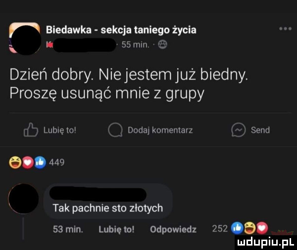 r biedacka sekcja taniego życia i i    mln dzień dobry. niejestem już biedny. proszę usunąć mnie z grupy n. lubcem dodajkomemavz sand q.     tak pachnie sto złotych   mm lunięto odpowiedz