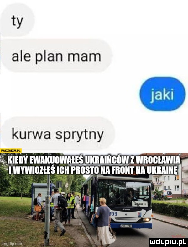 ty ale plan mam kurwa sprytny ludupiu. pl