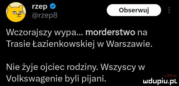 w rzeps wczorajszy wyda. morderstwo na trasie łazienkowskiej w warszawie. nie żyje ojciec rodziny. wszyscy w volkswagenie byli pijani. udupiu pl