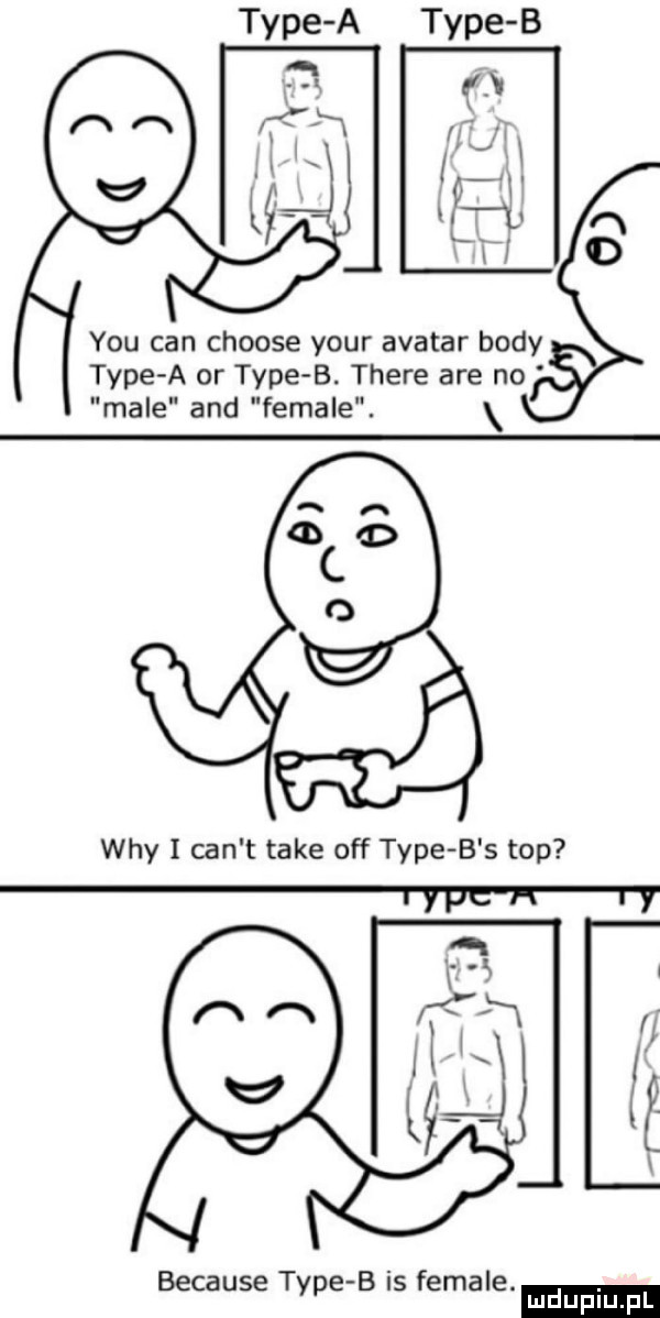 y-u cen choose your avatar body tępe a or tępe b. thebe are no male and female. x wdy i cen t take off tępe b s top because tępe b is female