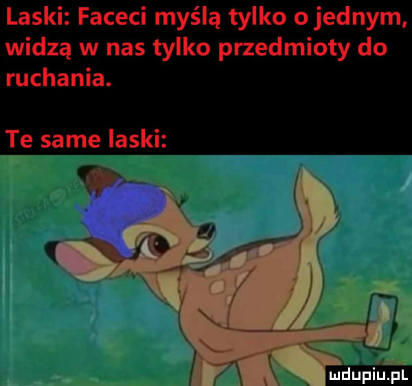 laski faceci myślą tylko o jednym widzą w nas tylko przedmioty do ruchania. te same laski mdupiujlél lv