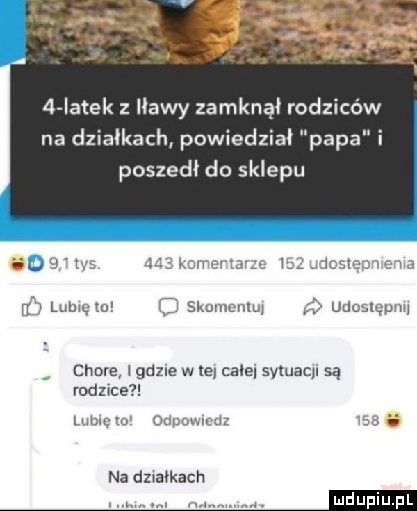 iatek z iławy zamknął rodziców na działkach powiedział papa poszedł do sklepu abo qi ihs      kiwa niżne i   ucicstcmiema db lunięto skomentuj    udostępnij chore i gdzie w tej całej sytuacji są rodzice lublcto odpowmdz ici   na działkach na