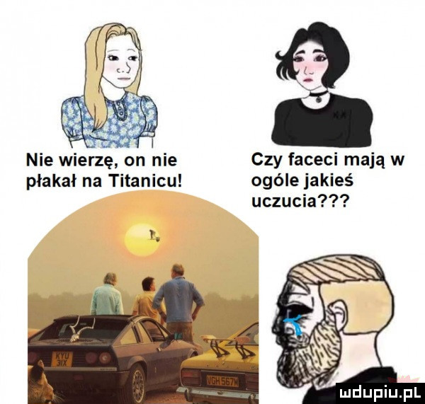 nie wierzę on nie czy faceci mają w płakał na titanicu ogóle jakieś uczucia