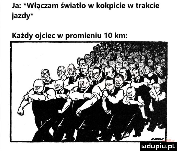 ja włączam światło w kokpicie w trakcie jazdy każdy ojciec w promieniu    km