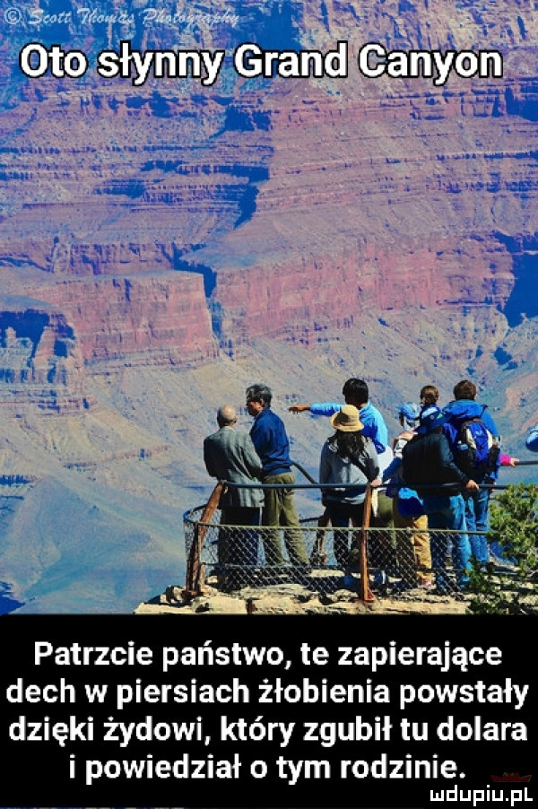 ob w patrzcie państwo te zapierające dech w piersiach żłobienia powstały dzięki żydowi który zgubił tu dolara i powiedział o tym rodzinie