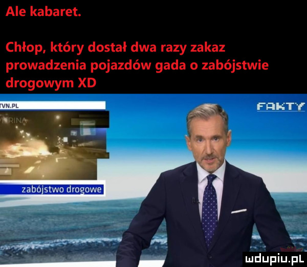 ale kabaret. chłop który dostał dwa razy zakaz prowadzenia pojazdów gada o zabójstwie drogowym xd f cgi et i i