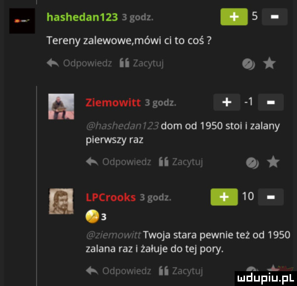 hashedamzz bgodzv.   tereny zalewowemówi ci to coś km. naw o h zlemowittsgodz.   mam n dom od      stol i zalany plerwszyraz w. ii lpcrooks   godz.      mm   twoja stara pewnie też od      zalana raz i żałuje do tej pory.   fm. a. abakankami k mduplu pl