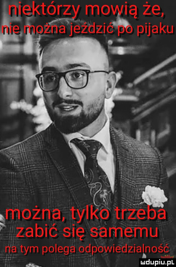 n nie którzy mogą że ogna jeździ pijaku vi. można tylego trag zabić się samemu na tym polega odpowiedzialność ludupiu. pl
