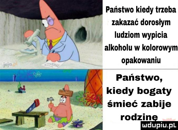 państwo kiedy trzeba j zakazać dorosłym ludziom wypicia. żż alkoholu w kolorowym j opakowaniu państwo kiedy bogaty śmieć zabije rodzina