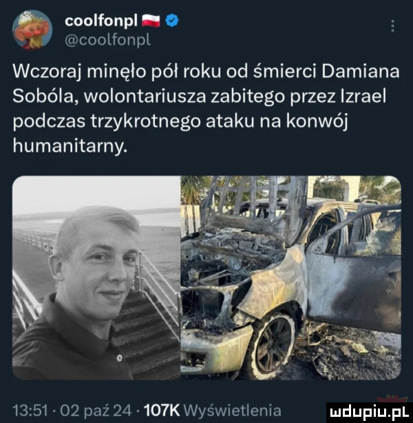 o coolfonpl. coolfoan wczoraj minęło pół roku od śmierci damiana sobala wolontariusza zabitego przez izrael podczas trzykrotnego ataku na konwój humanitarny.          paź       kwyświetienia