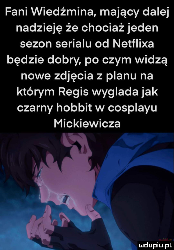 fani wiedźmina mający dalej nadzieję że chociaż jeden sezon serialu od netflixa będzie dobry po czym widzą nowe zdjęcia z planu na którym rebis wyglada jak czarny hobbit w cosplayu mickiewicza