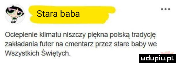 i ocieplenie klimatu niszczy piękna polską tradycję zakladania futer na cmentarz przez stare baby we wszystkich swnętych