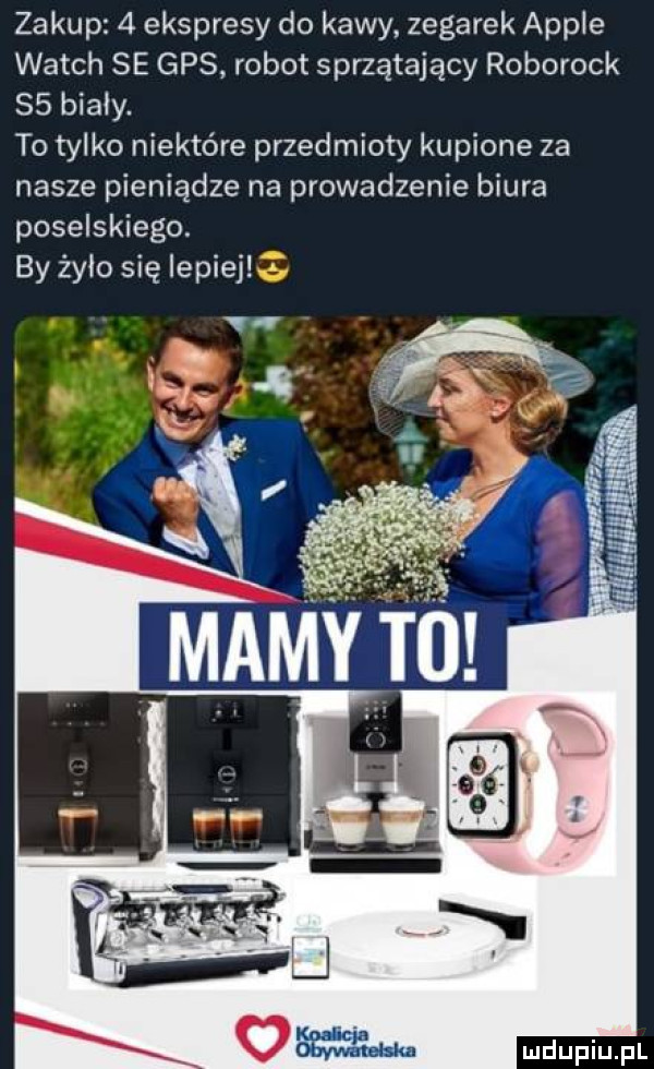 zakup   ekspresy do kawy zegarek ample wajch se gps robot sprzątający roborock   biały. to tylko niektóre przedmioty kupione za nasze pieniądze na prowadzenie biura poselskiego. by żyło się lepiej lm. ej y to kuaiicja oby mn