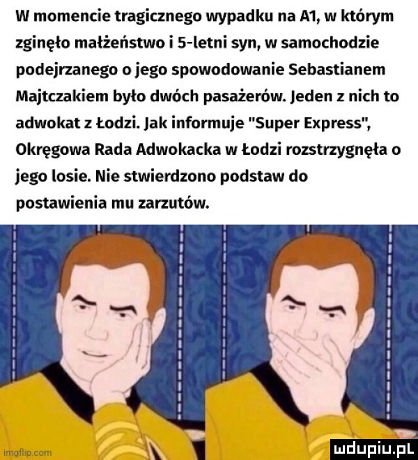 w momencie tragicznego wypadku na a  w którym zginęło małżeństwo i   lelui syn w samochodzie podejrzanego o jego spowodowanie sebastianem majtczakiem było dwóch pasażerów. jeden z nich to adwokat z łodzi. jak informuje super express okręgowa rada adwokacka w łodzi rozstrzygnęła o jego losie. nie stwierdzono podstaw do postawienia mu zarzutów