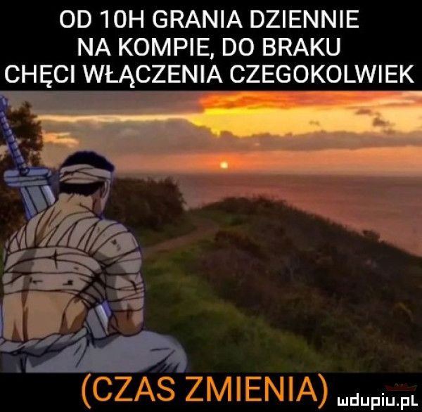 od   h grania dziennie na kompie do braku chęci włączenia czegokolwiek   fi lń ózas zmienia m