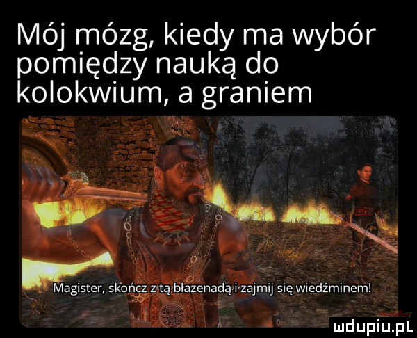 mój mózg kiedy ma wybór pomiędzy nauką do kolokwium a graniem dupa fl